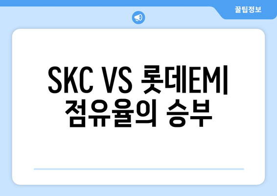 SKC VS 롯데EM| 점유율의 승부