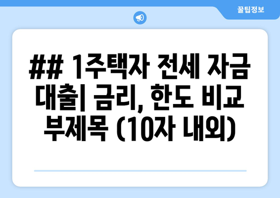 ## 1주택자 전세 자금 대출| 금리, 한도 비교 부제목 (10자 내외)