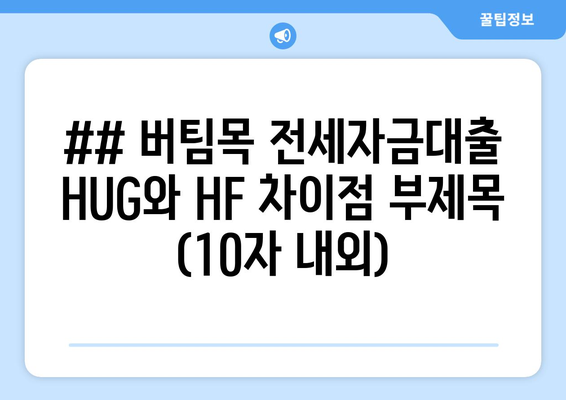 ## 버팀목 전세자금대출 HUG와 HF 차이점 부제목 (10자 내외)