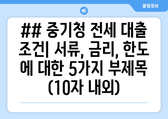 ## 중기청 전세 대출 조건| 서류, 금리, 한도 에 대한 5가지 부제목 (10자 내외)