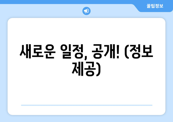 새로운 일정, 공개! (정보 제공)