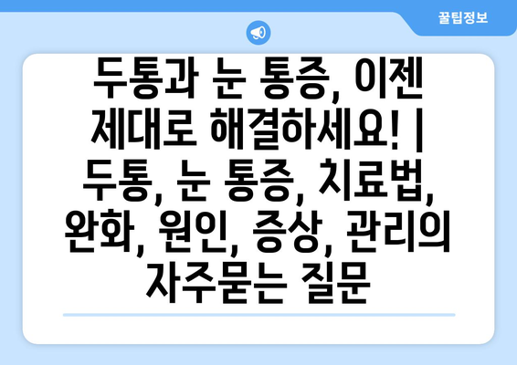 두통과 눈 통증, 이젠 제대로 해결하세요! | 두통, 눈 통증, 치료법, 완화, 원인, 증상, 관리