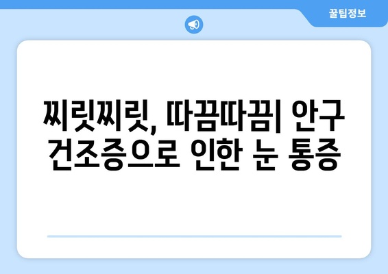 안구 건조증, 눈 통증 유발하는 이유| 원인과 해결책 | 눈 건조증, 안구 통증, 증상, 관리법