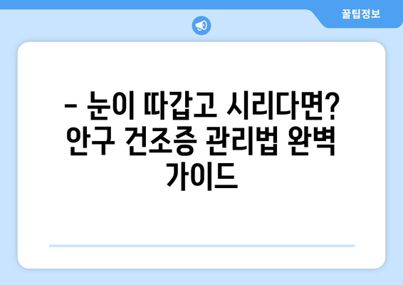 안구 건조증으로 인한 눈 통증, 원인과 관리법 완벽 가이드 | 건조한 눈, 눈 통증, 안구 건조증 관리