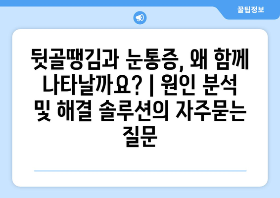 뒷골땡김과 눈통증, 왜 함께 나타날까요? | 원인 분석 및 해결 솔루션