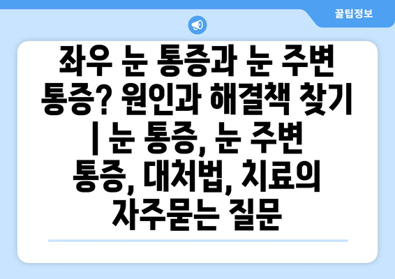 좌우 눈 통증과 눈 주변 통증? 원인과 해결책 찾기 | 눈 통증, 눈 주변 통증, 대처법, 치료