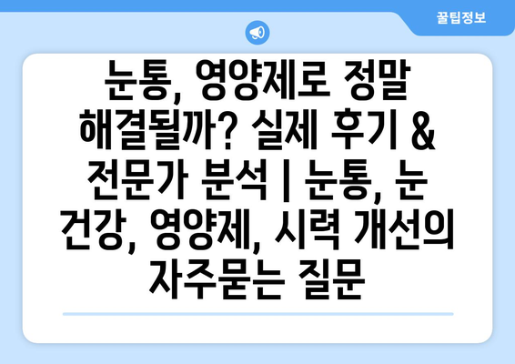 눈통, 영양제로 정말 해결될까? 실제 후기 & 전문가 분석 | 눈통, 눈 건강, 영양제, 시력 개선