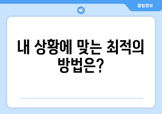 내 상황에 맞는 최적의 방법은?