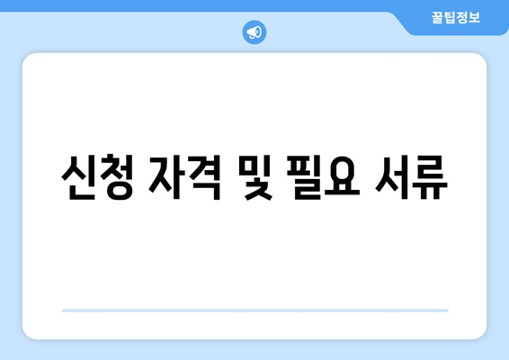 신청 자격 및 필요 서류