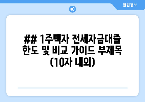 ## 1주택자 전세자금대출 한도 및 비교 가이드 부제목 (10자 내외)