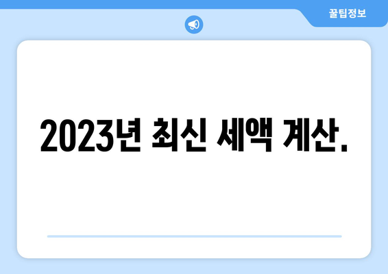 2023년 최신 세액 계산.