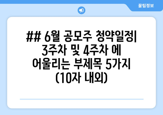 ## 6월 공모주 청약일정| 3주차 및 4주차 에 어울리는 부제목 5가지 (10자 내외)