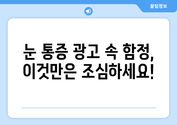 눈통증, 대광고의 함정에 빠지지 마세요! | 눈통증 원인, 진단, 치료, 광고 속 함정