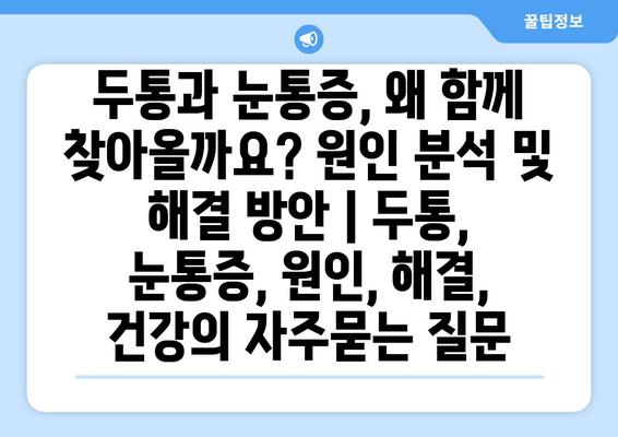 두통과 눈통증, 왜 함께 찾아올까요? 원인 분석 및 해결 방안 | 두통, 눈통증, 원인, 해결, 건강