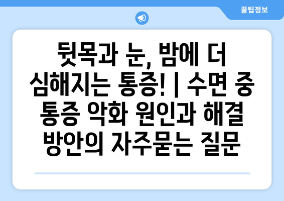 뒷목과 눈, 밤에 더 심해지는 통증! | 수면 중 통증 악화 원인과 해결 방안