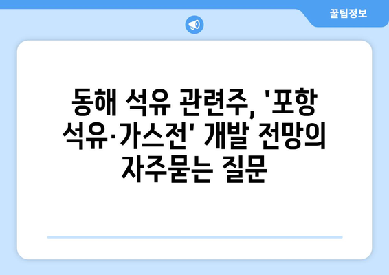 동해 석유 관련주, '포항 석유·가스전' 개발 전망