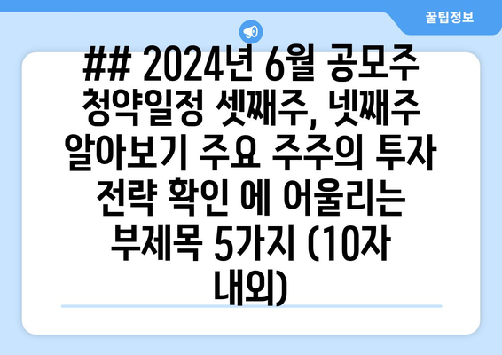 ## 2024년 6월 공모주 청약일정 셋째주, 넷째주 알아보기 주요 주주의 투자 전략 확인 에 어울리는 부제목 5가지 (10자 내외)