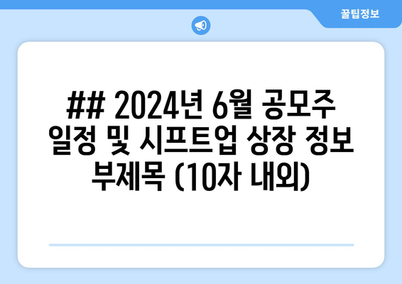 ## 2024년 6월 공모주 일정 및 시프트업 상장 정보 부제목 (10자 내외)