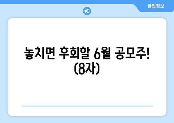 놓치면 후회할 6월 공모주! (8자)