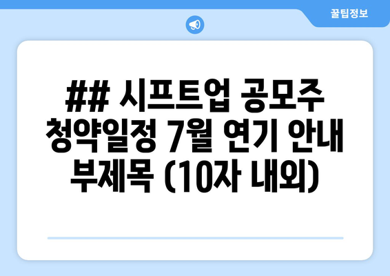 ## 시프트업 공모주 청약일정 7월 연기 안내 부제목 (10자 내외)