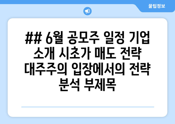 ## 6월 공모주 일정 기업 소개 시초가 매도 전략 대주주의 입장에서의 전략 분석 부제목