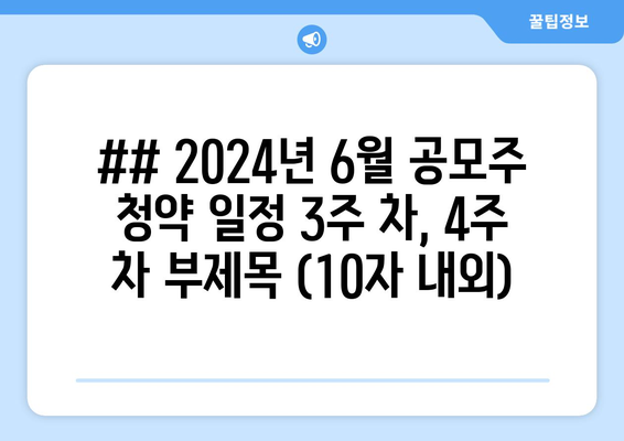 ## 2024년 6월 공모주 청약 일정 3주 차, 4주 차 부제목 (10자 내외)