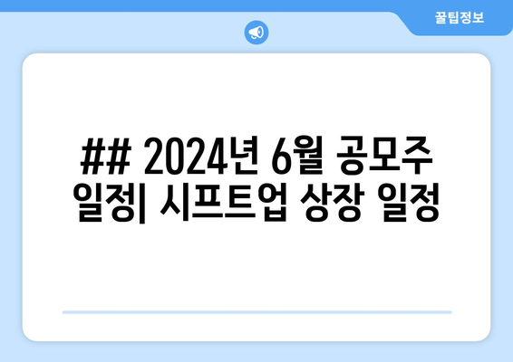 ## 2024년 6월 공모주 일정| 시프트업 상장 일정