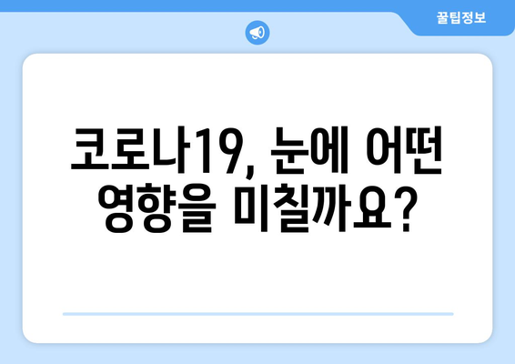 코로나19 감염 후 나타날 수 있는 눈 질환 부작용| 증상, 원인, 관리법 | 코로나19, 눈 건강, 부작용, 후유증