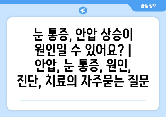 눈 통증, 안압 상승이 원인일 수 있어요? | 안압, 눈 통증, 원인, 진단, 치료