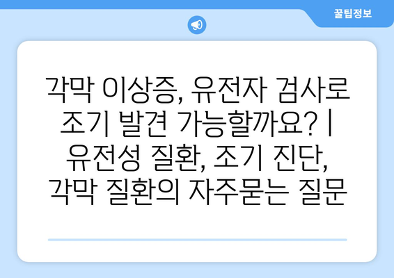 각막 이상증, 유전자 검사로 조기 발견 가능할까요? | 유전성 질환, 조기 진단, 각막 질환