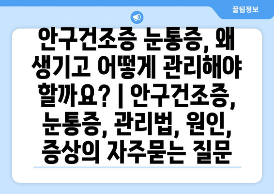 안구건조증 눈통증, 왜 생기고 어떻게 관리해야 할까요? | 안구건조증, 눈통증, 관리법, 원인, 증상