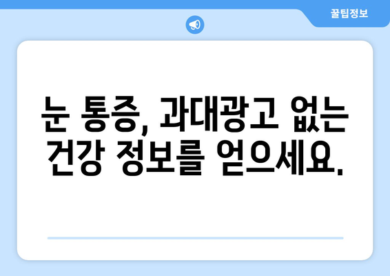 눈통증 과대광고, 이제 그만! | 눈통증, 과대광고, 진실, 정보, 주의