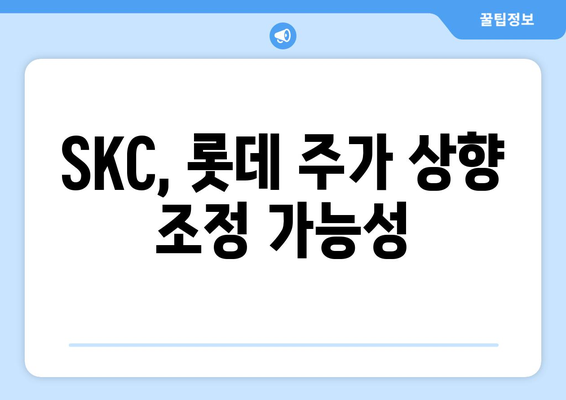 SKC, 롯데 주가 상향 조정 가능성