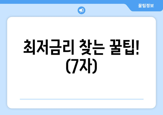 최저금리 찾는 꿀팁! (7자)