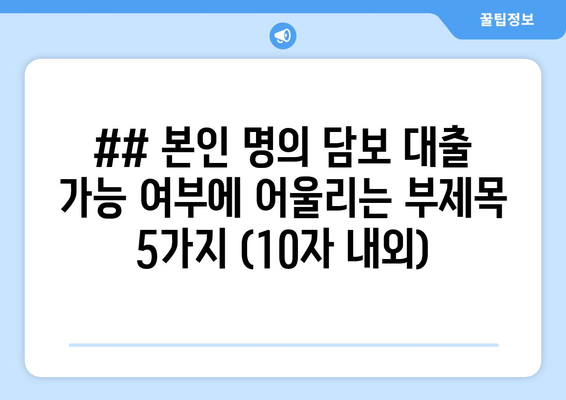 ## 본인 명의 담보 대출 가능 여부에 어울리는 부제목 5가지 (10자 내외)