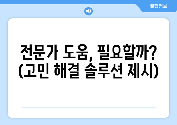 전문가 도움, 필요할까? (고민 해결 솔루션 제시)