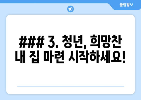 ### 3. 청년, 희망찬  내 집 마련 시작하세요!