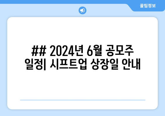 ## 2024년 6월 공모주 일정| 시프트업 상장일 안내