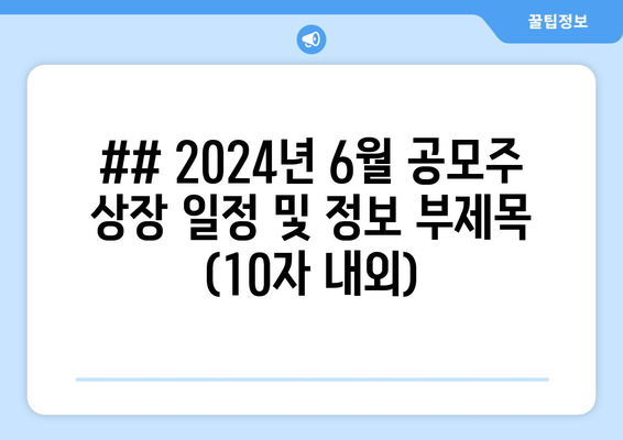 ## 2024년 6월 공모주 상장 일정 및 정보 부제목 (10자 내외)