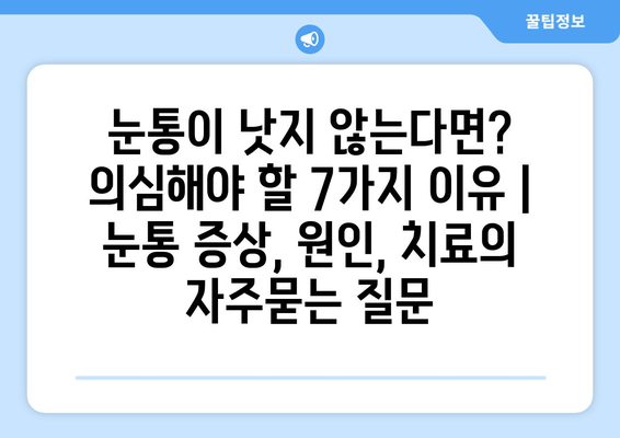 눈통이 낫지 않는다면? 의심해야 할 7가지 이유 | 눈통 증상, 원인, 치료