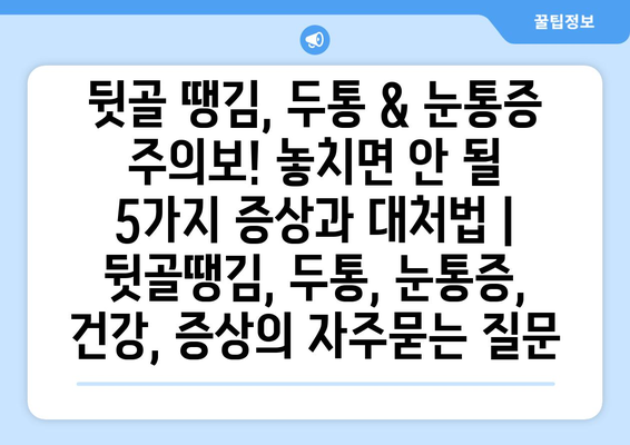 뒷골 땡김, 두통 & 눈통증 주의보! 놓치면 안 될 5가지 증상과 대처법 | 뒷골땡김, 두통, 눈통증, 건강, 증상