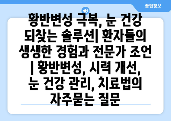 황반변성 극복, 눈 건강 되찾는 솔루션| 환자들의 생생한 경험과 전문가 조언 | 황반변성, 시력 개선, 눈 건강 관리, 치료법
