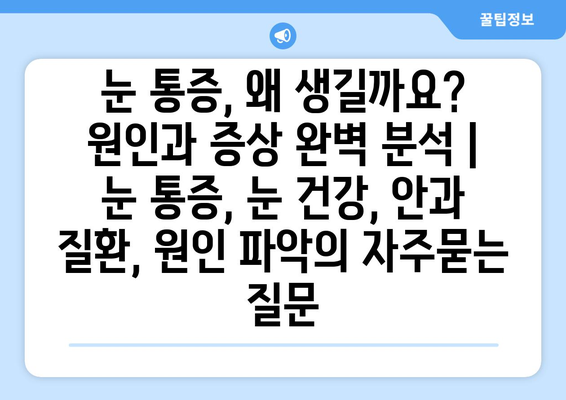 눈 통증, 왜 생길까요? 원인과 증상 완벽 분석 | 눈 통증, 눈 건강, 안과 질환, 원인 파악