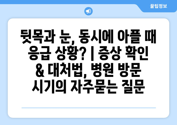 뒷목과 눈, 동시에 아플 때 응급 상황? | 증상 확인 & 대처법, 병원 방문 시기