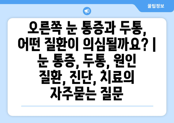 오른쪽 눈 통증과 두통, 어떤 질환이 의심될까요? | 눈 통증, 두통, 원인 질환, 진단, 치료