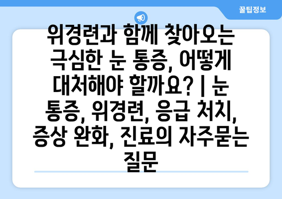 위경련과 함께 찾아오는 극심한 눈 통증, 어떻게 대처해야 할까요? | 눈 통증, 위경련, 응급 처치, 증상 완화, 진료