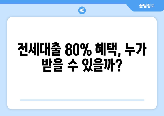 전세대출 80% 혜택, 누가 받을 수 있을까?