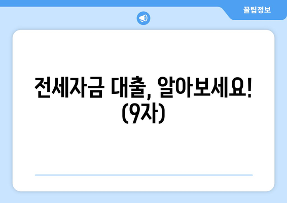 전세자금 대출, 알아보세요! (9자)
