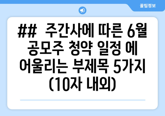 ##  주간사에 따른 6월 공모주 청약 일정 에 어울리는 부제목 5가지 (10자 내외)