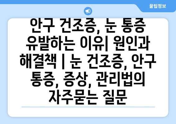 안구 건조증, 눈 통증 유발하는 이유| 원인과 해결책 | 눈 건조증, 안구 통증, 증상, 관리법